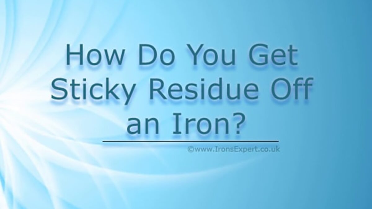 How Do You Remove Sticky Residue From An Iron Ironsexpert Uk